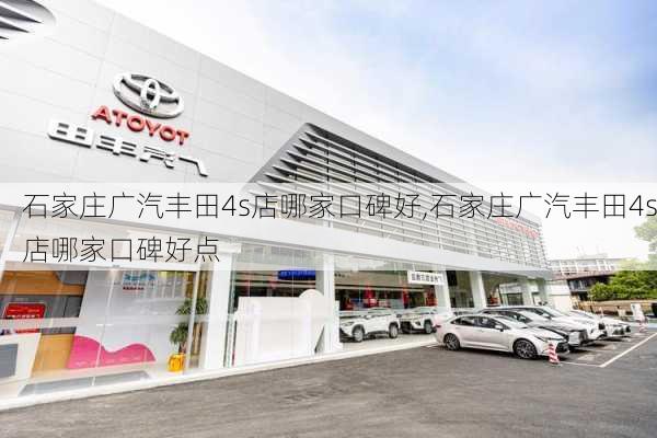 石家庄广汽丰田4s店哪家口碑好,石家庄广汽丰田4s店哪家口碑好点