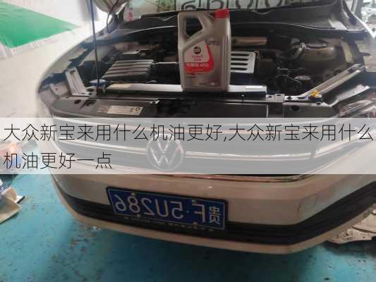 大众新宝来用什么机油更好,大众新宝来用什么机油更好一点