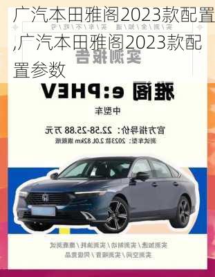 广汽本田雅阁2023款配置,广汽本田雅阁2023款配置参数