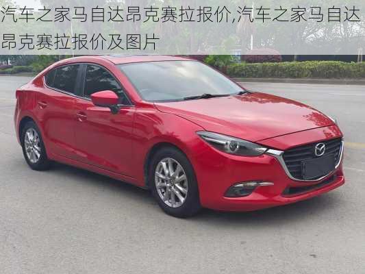汽车之家马自达昂克赛拉报价,汽车之家马自达昂克赛拉报价及图片