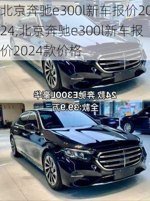 北京奔驰e300l新车报价2024,北京奔驰e300l新车报价2024款价格