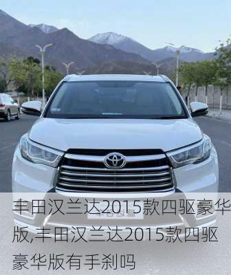 丰田汉兰达2015款四驱豪华版,丰田汉兰达2015款四驱豪华版有手刹吗