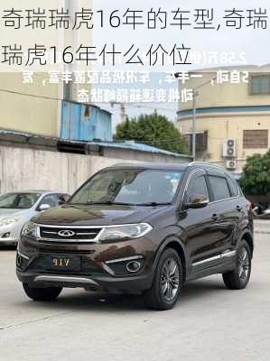 奇瑞瑞虎16年的车型,奇瑞瑞虎16年什么价位