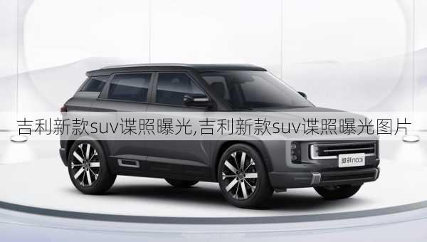 吉利新款suv谍照曝光,吉利新款suv谍照曝光图片