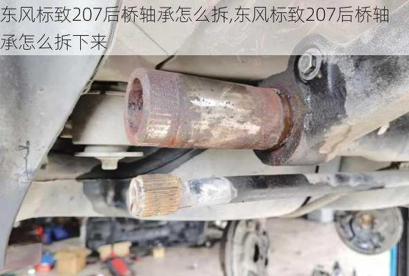 东风标致207后桥轴承怎么拆,东风标致207后桥轴承怎么拆下来