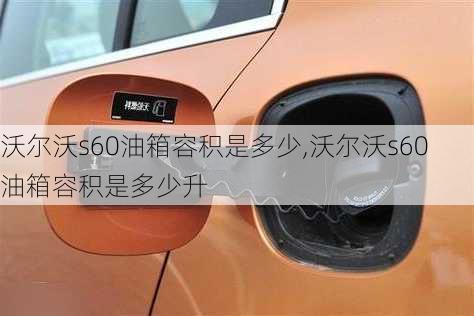 沃尔沃s60油箱容积是多少,沃尔沃s60油箱容积是多少升