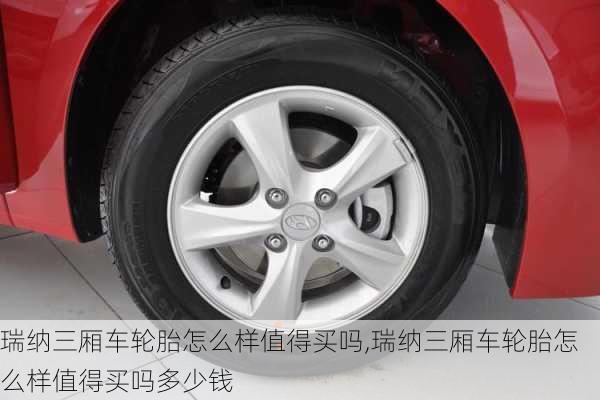 瑞纳三厢车轮胎怎么样值得买吗,瑞纳三厢车轮胎怎么样值得买吗多少钱