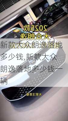 新款大众朗逸落地多少钱,新款大众朗逸落地多少钱一辆