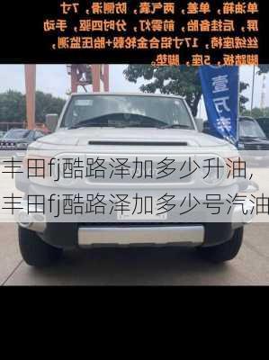 丰田fj酷路泽加多少升油,丰田fj酷路泽加多少号汽油