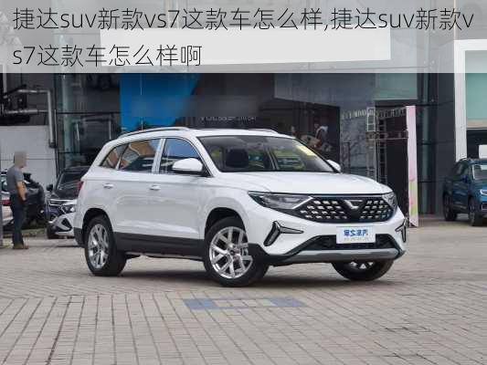 捷达suv新款vs7这款车怎么样,捷达suv新款vs7这款车怎么样啊