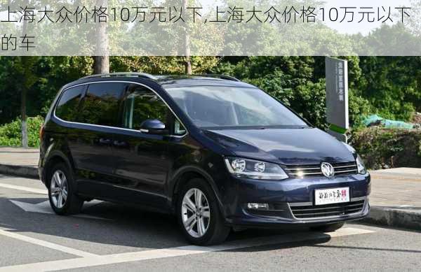 上海大众价格10万元以下,上海大众价格10万元以下的车