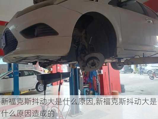 新福克斯抖动大是什么原因,新福克斯抖动大是什么原因造成的