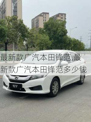 最新款广汽本田锋范,最新款广汽本田锋范多少钱