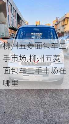 柳州五菱面包车二手市场,柳州五菱面包车二手市场在哪里