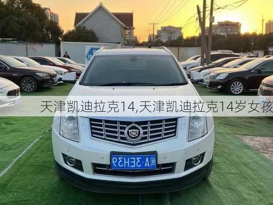 天津凯迪拉克14,天津凯迪拉克14岁女孩