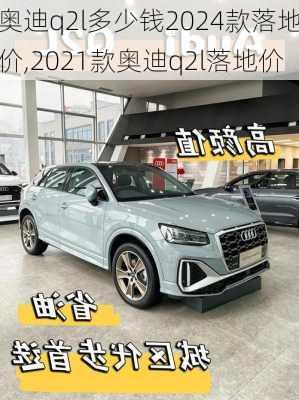 奥迪q2l多少钱2024款落地价,2021款奥迪q2l落地价