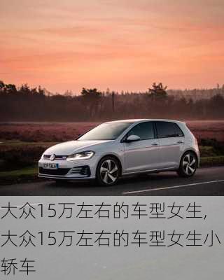 大众15万左右的车型女生,大众15万左右的车型女生小轿车