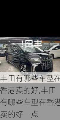 丰田有哪些车型在香港卖的好,丰田有哪些车型在香港卖的好一点