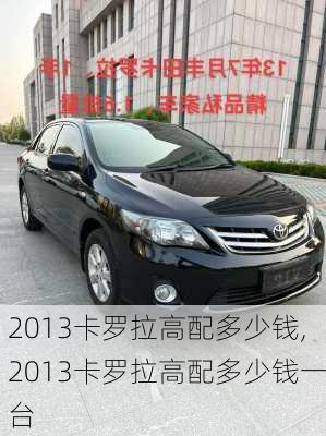 2013卡罗拉高配多少钱,2013卡罗拉高配多少钱一台