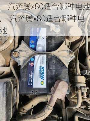 一汽奔腾x80适合哪种电池,一汽奔腾x80适合哪种电池