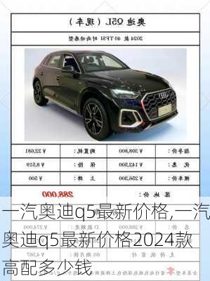 一汽奥迪q5最新价格,一汽奥迪q5最新价格2024款高配多少钱