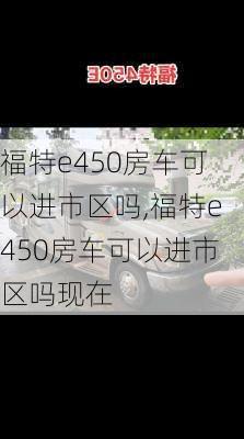 福特e450房车可以进市区吗,福特e450房车可以进市区吗现在