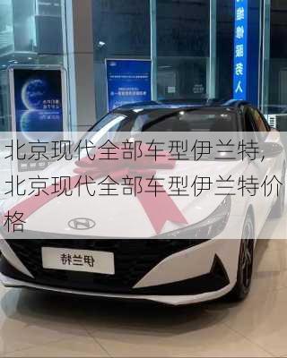 北京现代全部车型伊兰特,北京现代全部车型伊兰特价格