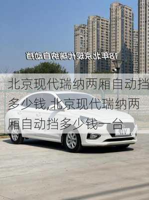北京现代瑞纳两厢自动挡多少钱,北京现代瑞纳两厢自动挡多少钱一台
