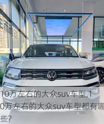 10万左右的大众suv车型,10万左右的大众suv车型都有哪些?