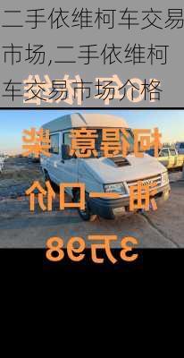 二手依维柯车交易市场,二手依维柯车交易市场介格