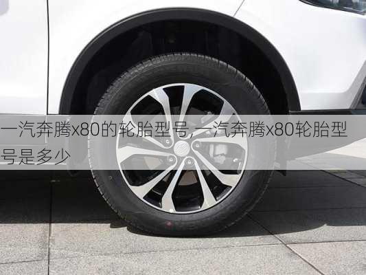 一汽奔腾x80的轮胎型号,一汽奔腾x80轮胎型号是多少