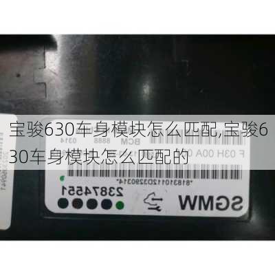 宝骏630车身模块怎么匹配,宝骏630车身模块怎么匹配的