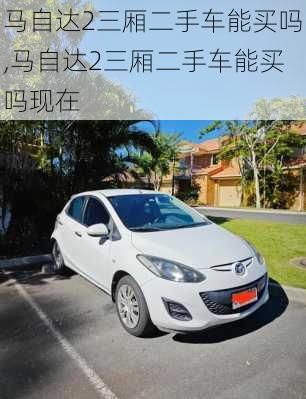 马自达2三厢二手车能买吗,马自达2三厢二手车能买吗现在