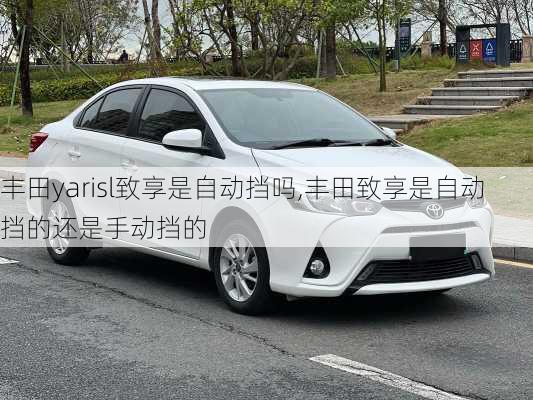 丰田yarisl致享是自动挡吗,丰田致享是自动挡的还是手动挡的