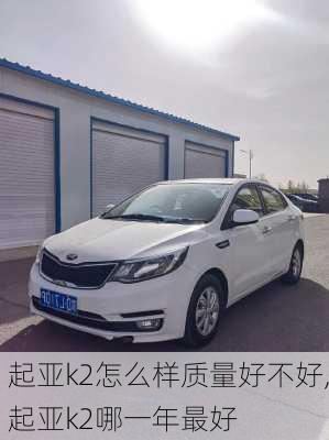 起亚k2怎么样质量好不好,起亚k2哪一年最好