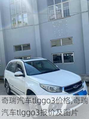 奇瑞汽车tlggo3价格,奇瑞汽车tlggo3报价及图片
