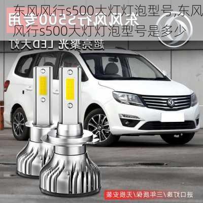 东风风行s500大灯灯泡型号,东风风行s500大灯灯泡型号是多少