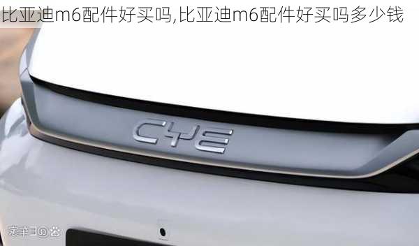 比亚迪m6配件好买吗,比亚迪m6配件好买吗多少钱