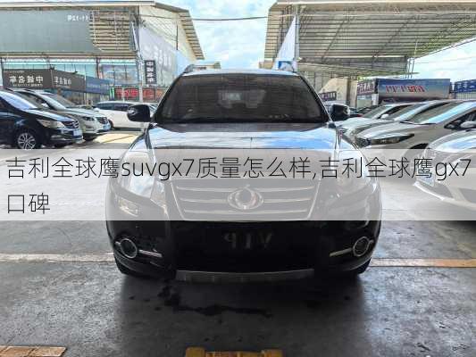 吉利全球鹰suvgx7质量怎么样,吉利全球鹰gx7口碑