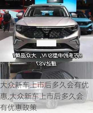 大众新车上市后多久会有优惠,大众新车上市后多久会有优惠政策
