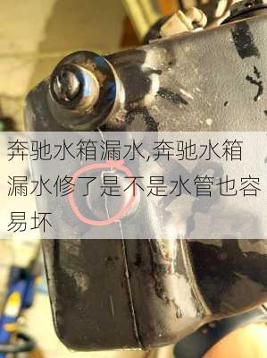 奔驰水箱漏水,奔驰水箱漏水修了是不是水管也容易坏