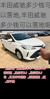 丰田威驰多少钱可以落地,丰田威驰多少钱可以落地呢