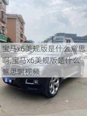 宝马x6美规版是什么意思啊,宝马x6美规版是什么意思啊视频