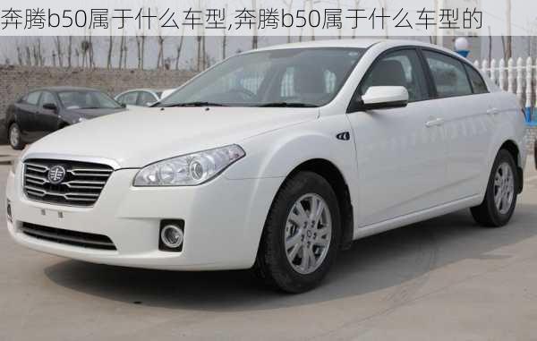 奔腾b50属于什么车型,奔腾b50属于什么车型的