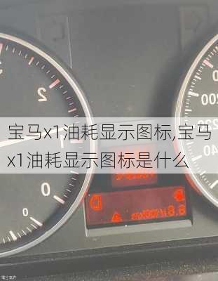 宝马x1油耗显示图标,宝马x1油耗显示图标是什么