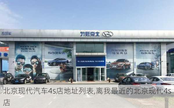 北京现代汽车4s店地址列表,离我最近的北京现代4s店