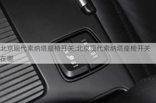 北京现代索纳塔座椅开关,北京现代索纳塔座椅开关在哪