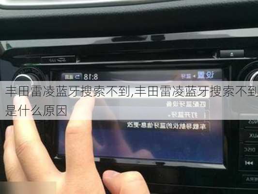 丰田雷凌蓝牙搜索不到,丰田雷凌蓝牙搜索不到是什么原因