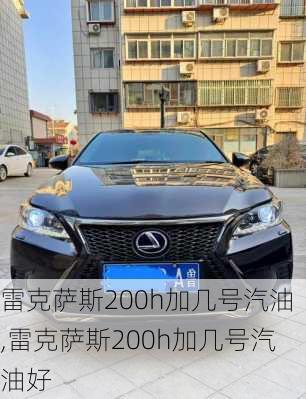 雷克萨斯200h加几号汽油,雷克萨斯200h加几号汽油好