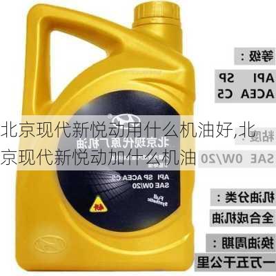 北京现代新悦动用什么机油好,北京现代新悦动加什么机油